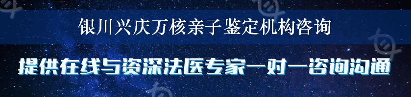 银川兴庆万核亲子鉴定机构咨询